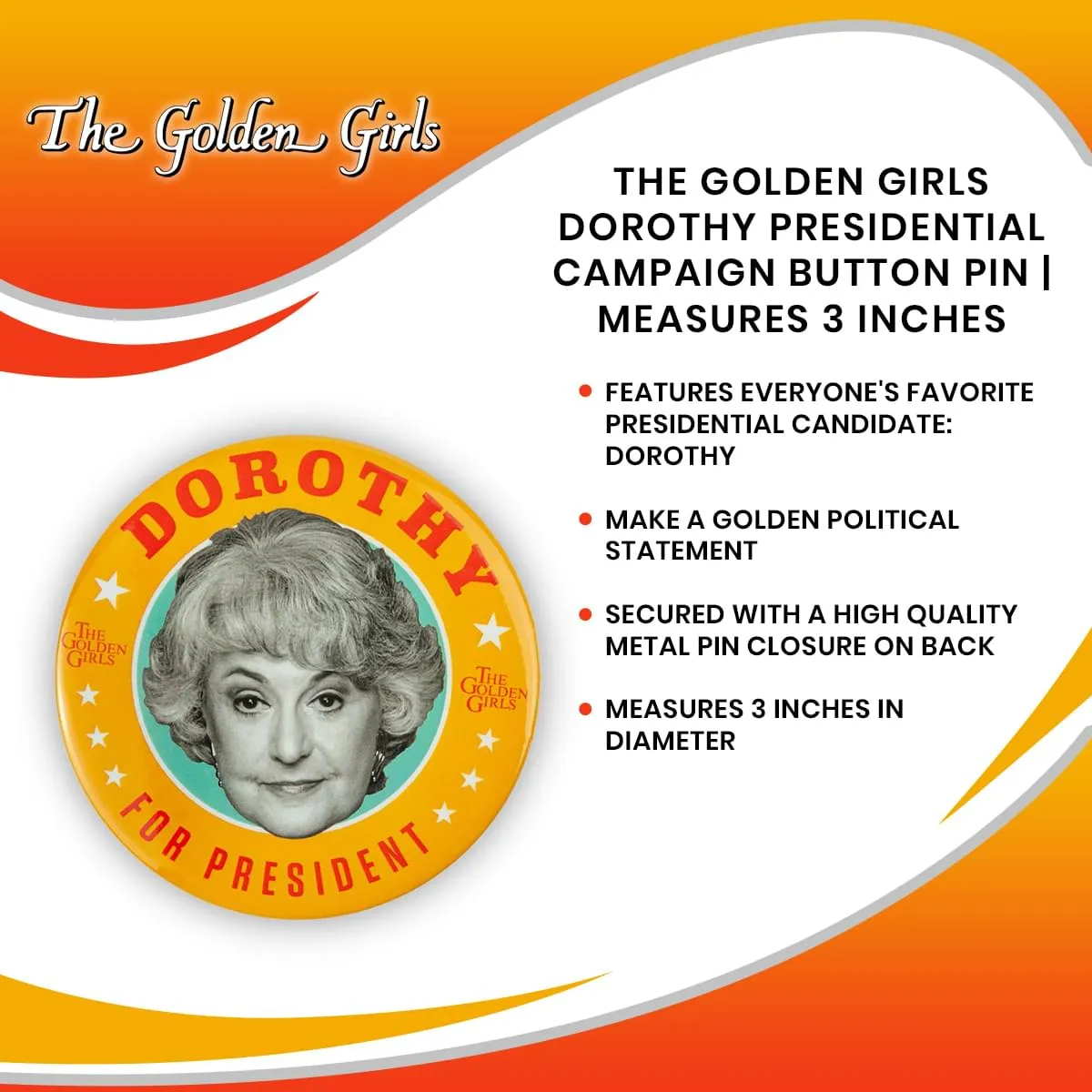 The Golden Girls Dorothy Presidential Campaign Button Pin | Measures 3 Inches